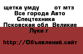 щетка умду-80.82 от мтз  - Все города Авто » Спецтехника   . Псковская обл.,Великие Луки г.